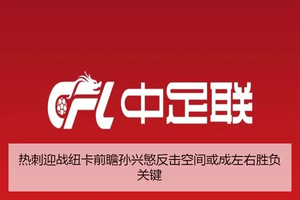 热刺迎战纽卡前瞻孙兴慜反击空间或成左右胜负关键